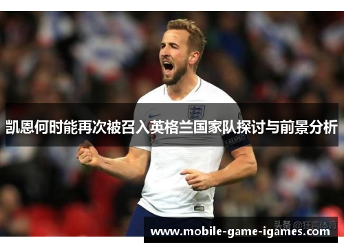凯恩何时能再次被召入英格兰国家队探讨与前景分析 凯恩何时能再次被召入英格兰国家队探讨与前景分析