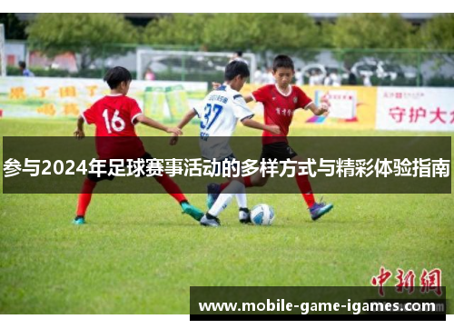 参与2024年足球赛事活动的多样方式与精彩体验指南 参与2024年足球赛事活动的多样方式与精彩体验指南