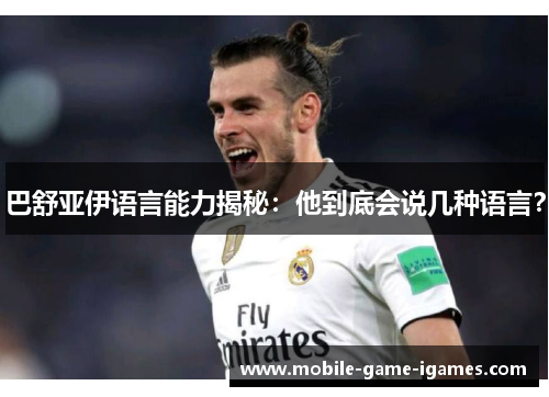 巴舒亚伊语言能力揭秘:他到底会说几种语言? 巴舒亚伊语言能力揭秘:他到底会说几种语言?