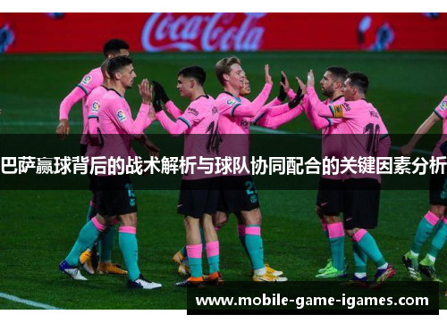 巴萨赢球背后的战术解析与球队协同配合的关键因素分析 巴萨赢球背后的战术解析与球队协同配合的关键因素分析