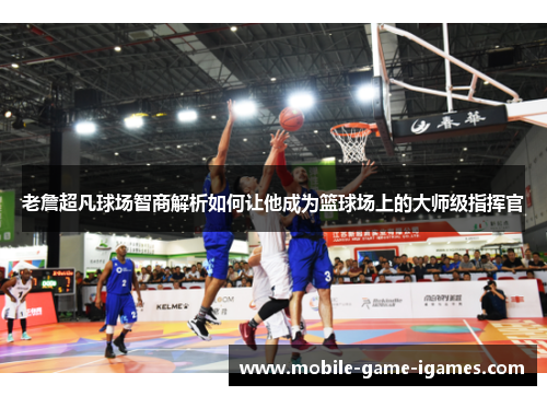 老詹超凡球场智商解析如何让他成为篮球场上的大师级指挥官