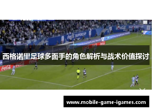 西格诺里足球多面手的角色解析与战术价值探讨 西格诺里足球多面手的角色解析与战术价值探讨