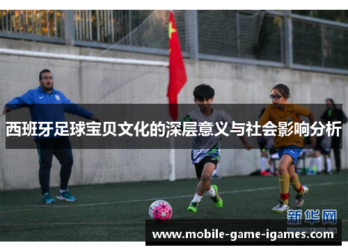 西班牙足球宝贝文化的深层意义与社会影响分析