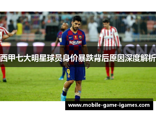 西甲七大明星球员身价暴跌背后原因深度解析