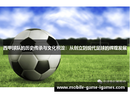 西甲球队的历史传承与文化积淀:从创立到现代足球的辉煌发展 西甲球队的历史传承与文化积淀:从创立到现代足球的辉煌发展