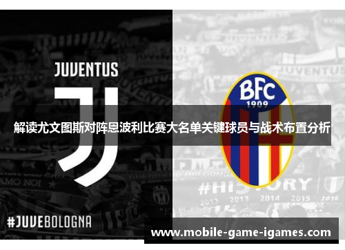 解读尤文图斯对阵恩波利比赛大名单关键球员与战术布置分析