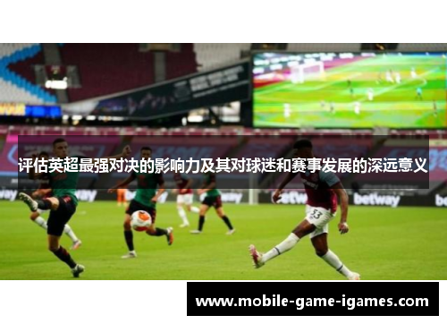 评估英超最强对决的影响力及其对球迷和赛事发展的深远意义 评估英超最强对决的影响力及其对球迷和赛事发展的深远意义