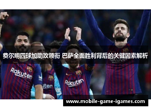 费尔明四球加助攻领衔 巴萨全面胜利背后的关键因素解析