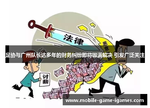 足协与广州队长达多年的财务纠纷即将圆满解决 引发广泛关注