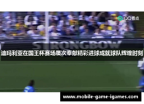 迪玛利亚在国王杯赛场屡次奉献精彩进球成就球队辉煌时刻 迪玛利亚在国王杯赛场屡次奉献精彩进球成就球队辉煌时刻
