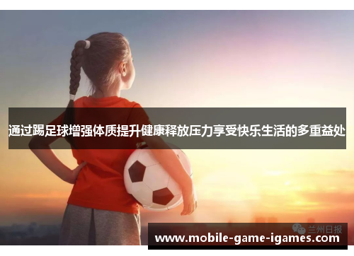 通过踢足球增强体质提升健康释放压力享受快乐生活的多重益处 通过踢足球增强体质提升健康释放压力享受快乐生活的多重益处