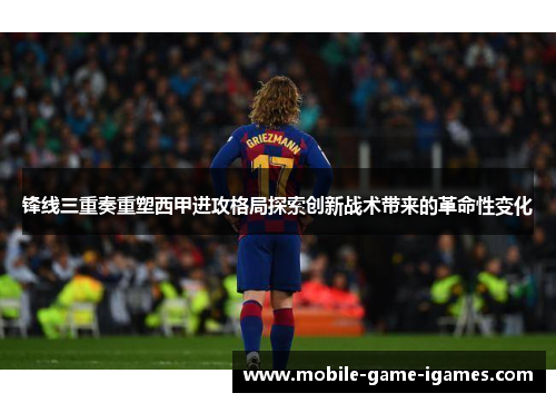锋线三重奏重塑西甲进攻格局探索创新战术带来的革命性变化 锋线三重奏重塑西甲进攻格局探索创新战术带来的革命性变化