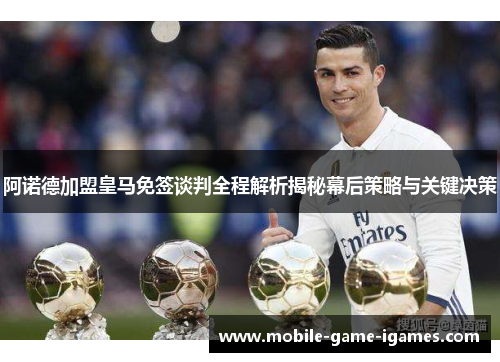 阿诺德加盟皇马免签谈判全程解析揭秘幕后策略与关键决策
