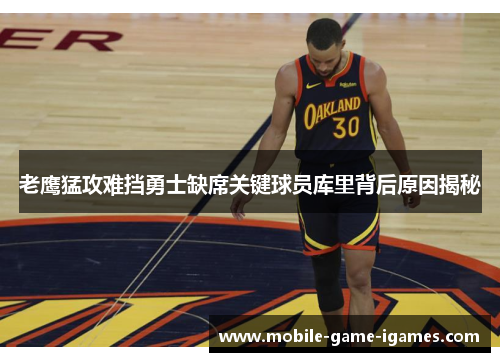 老鹰猛攻难挡勇士缺席关键球员库里背后原因揭秘 老鹰猛攻难挡勇士缺席关键球员库里背后原因揭秘