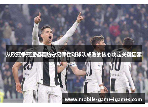 从欧冠争冠逻辑看防守纪律性对球队成败的核心决定关键因素