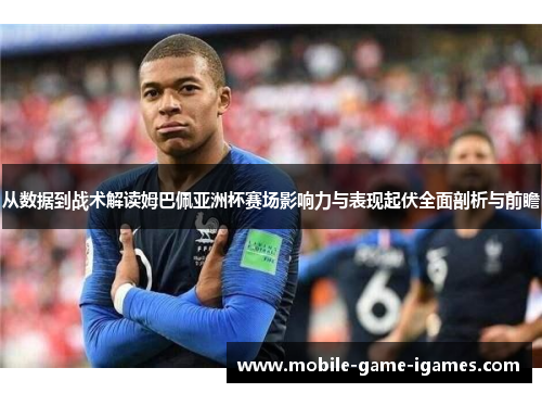 从数据到战术解读姆巴佩亚洲杯赛场影响力与表现起伏全面剖析与前瞻