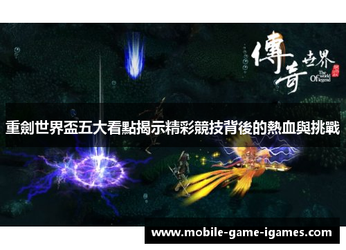 重劍世界盃五大看點揭示精彩競技背後的熱血與挑戰