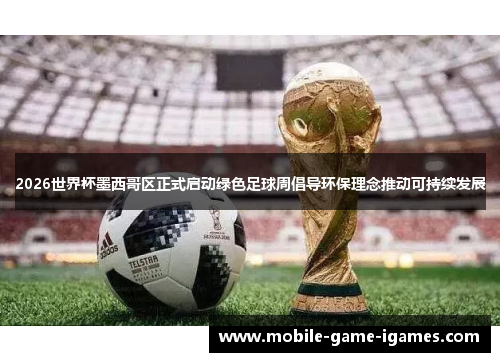 2026世界杯墨西哥区正式启动绿色足球周倡导环保理念推动可持续发展