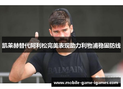 凯莱赫替代阿利松完美表现助力利物浦稳固防线