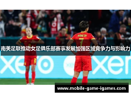 南美足联推动女足俱乐部赛事发展加强区域竞争力与影响力