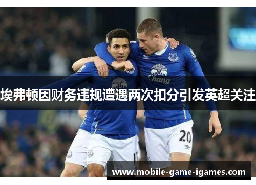 埃弗顿因财务违规遭遇两次扣分引发英超关注