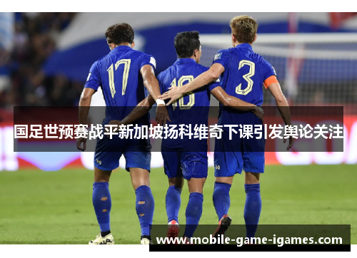国足世预赛战平新加坡扬科维奇下课引发舆论关注