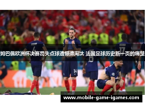 姆巴佩欧洲杯决赛罚失点球遗憾遭淘汰 法国足球历史新一页的痛楚