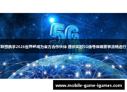 联想携手2026世界杯成为官方合作伙伴 提供实时5G信号保障赛事流畅进行