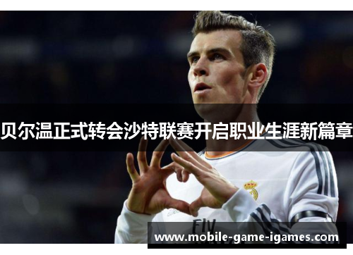 贝尔温正式转会沙特联赛开启职业生涯新篇章