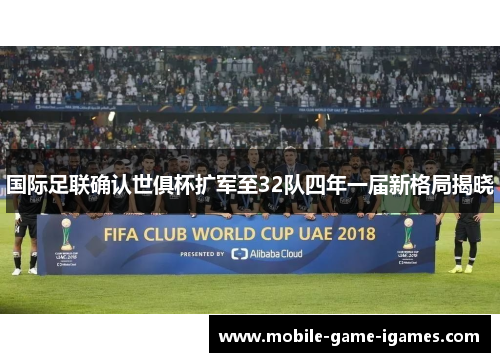 国际足联确认世俱杯扩军至32队四年一届新格局揭晓