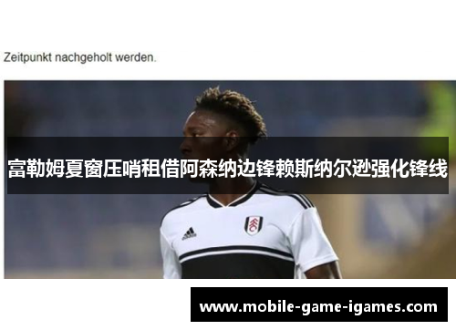 富勒姆夏窗压哨租借阿森纳边锋赖斯纳尔逊强化锋线 富勒姆夏窗压哨租借阿森纳边锋赖斯纳尔逊强化锋线